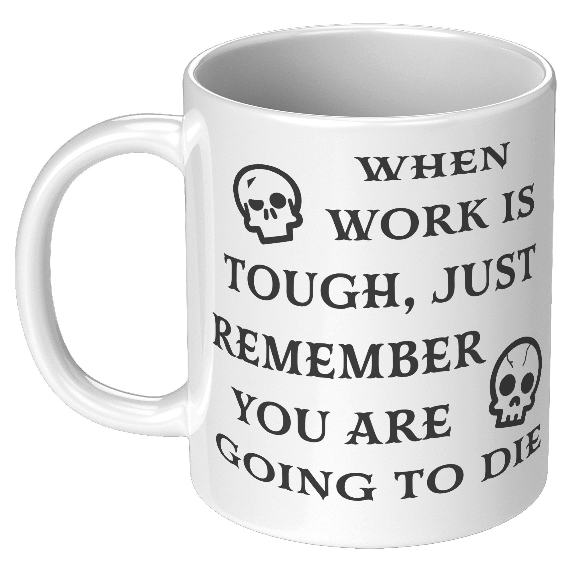 When Work Is Tough Remember You Are Going To Die Mug