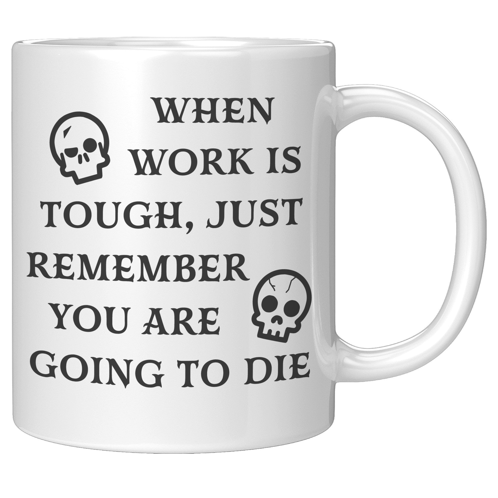 When Work Is Tough Remember You Are Going To Die Mug