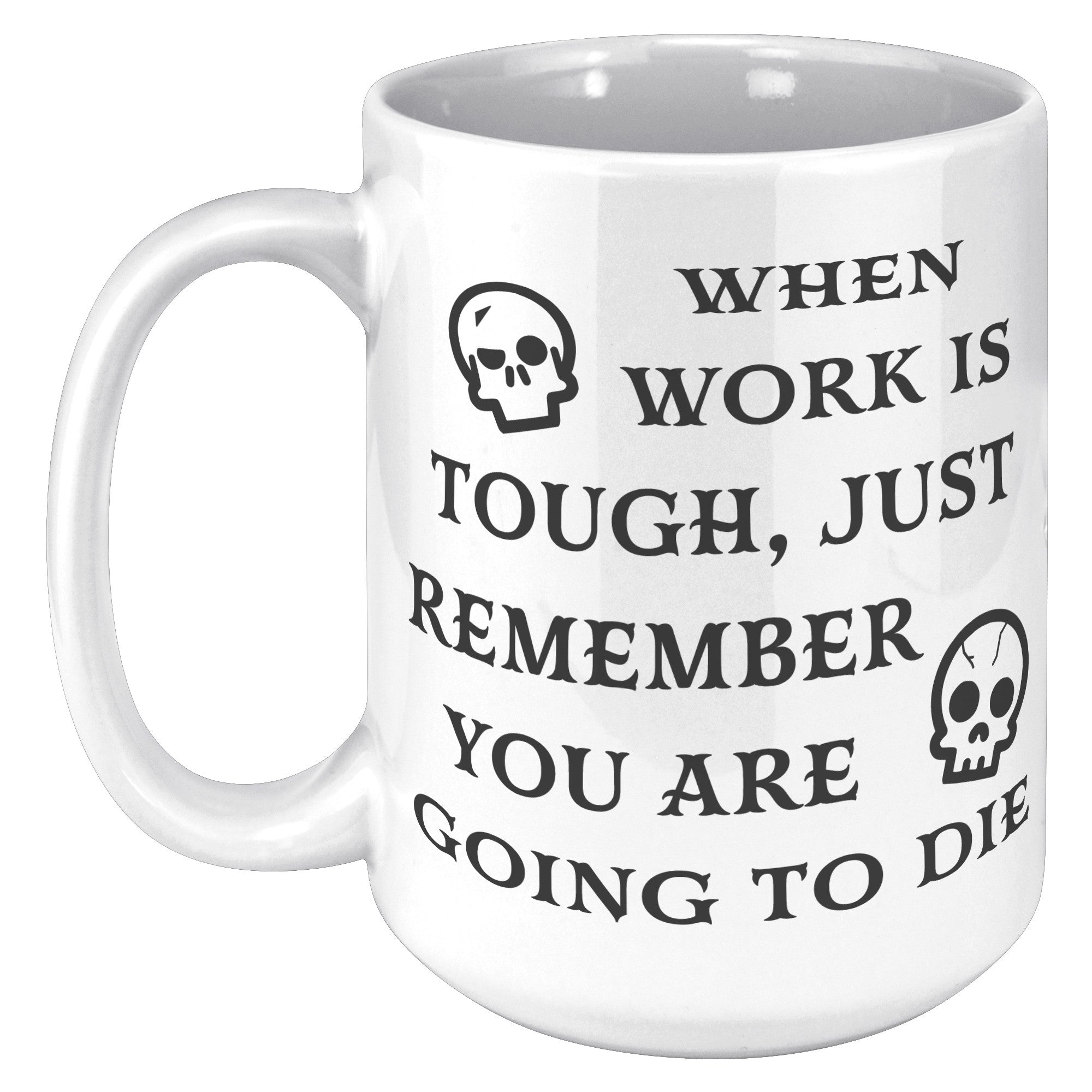 When Work Is Tough Remember You Are Going To Die Mug