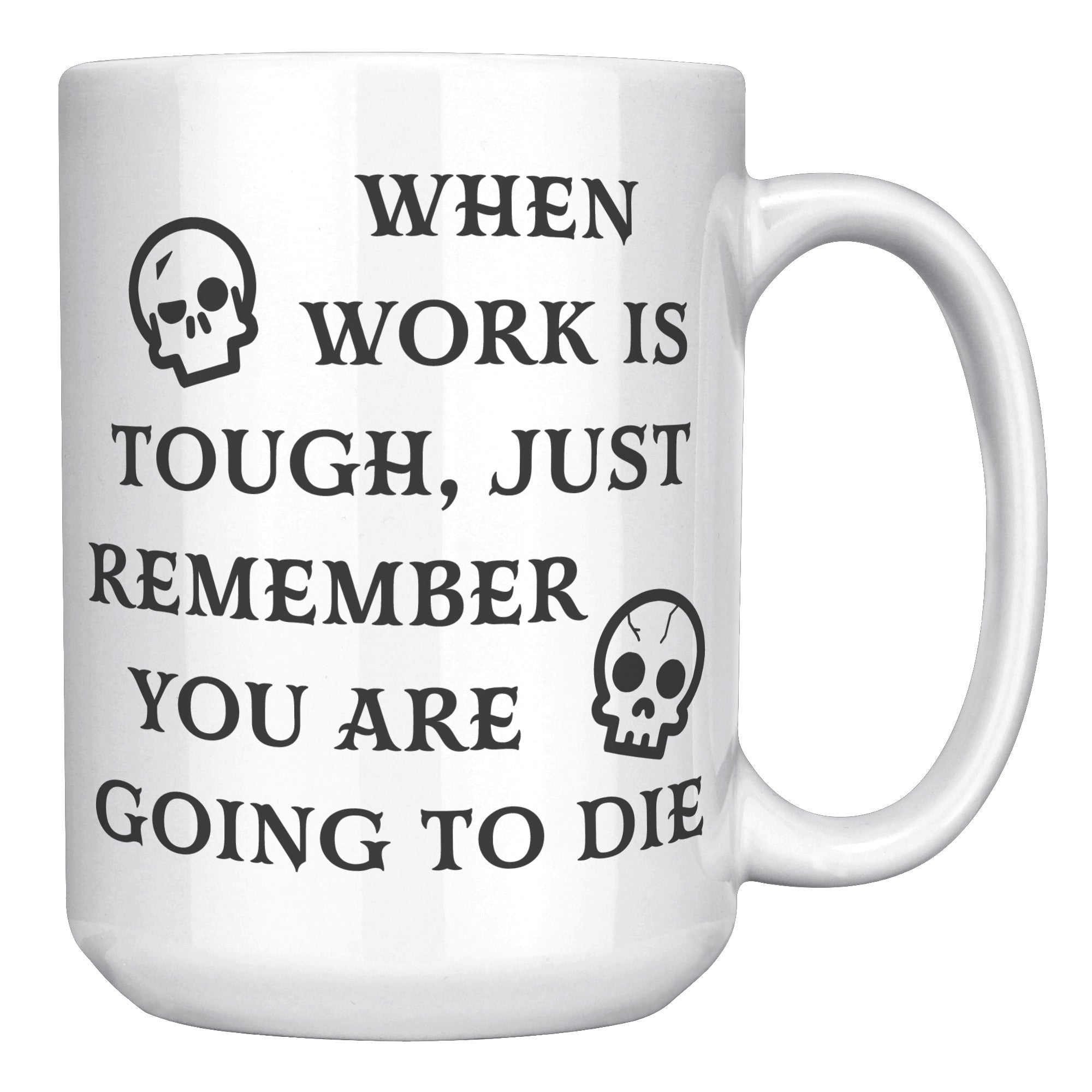 When Work Is Tough Remember You Are Going To Die Mug