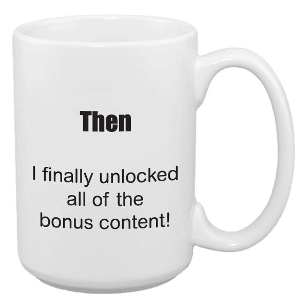 Gaming mug that says then I finally unlocked all of the bonus content