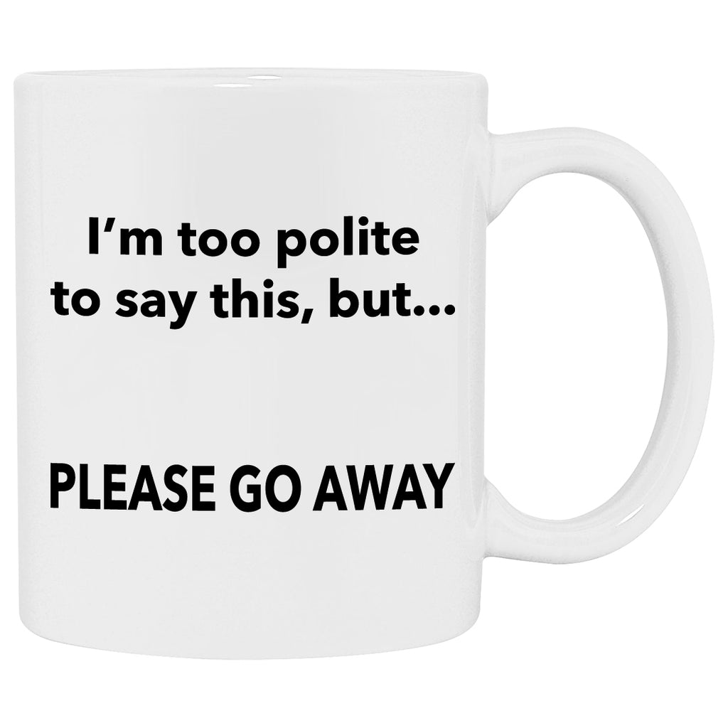 Funny coffee mug that says I am too polite to say this but please go away